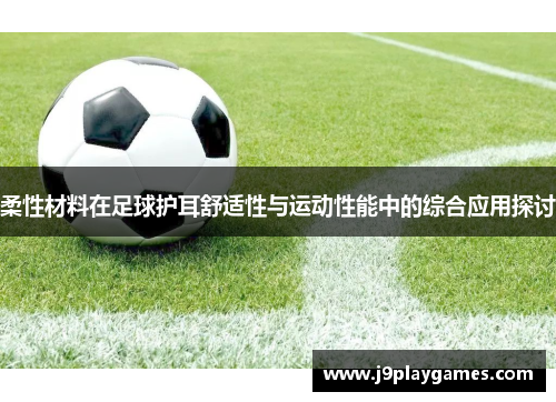 柔性材料在足球护耳舒适性与运动性能中的综合应用探讨